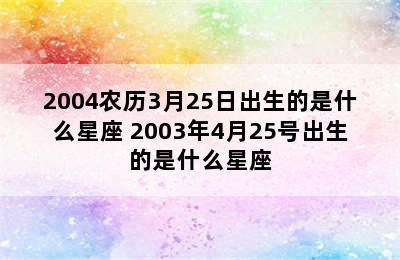 2004农历3月25日出生的是什么星座 2003年4月25号出生的是什么星座